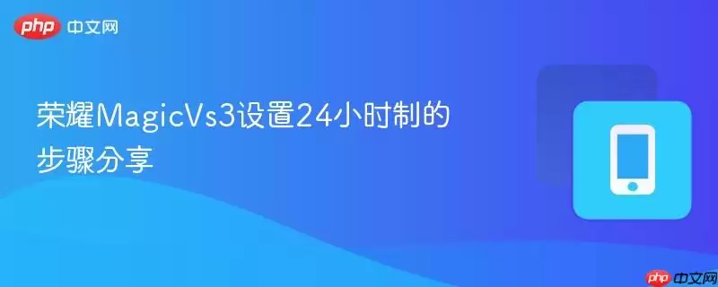 荣耀MagicVs3设置24小时制的步骤分享