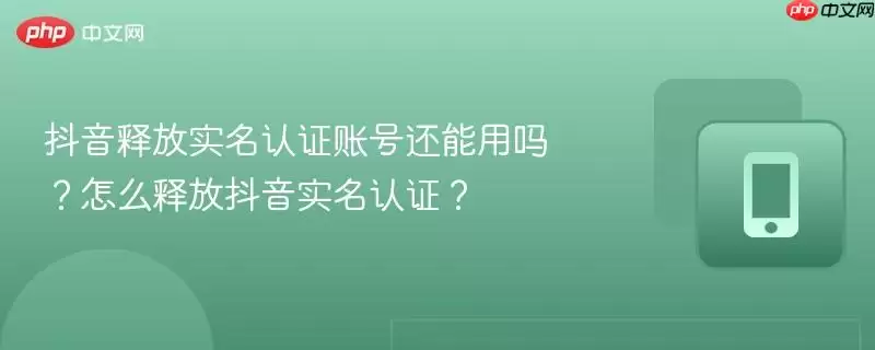 抖音释放实名认证账号还能用吗？怎么释放抖音实名认证？
