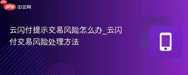 云闪付提示交易风险怎么办_云闪付交易风险处理方法