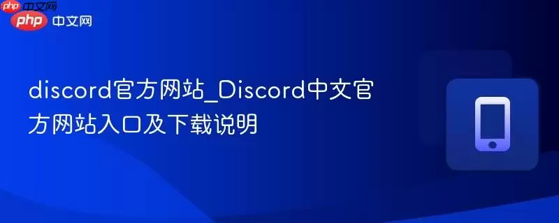 discord官方网站_Discord中文官方网站入口及下载说明