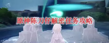 原神陈刀仔解密任务怎么做