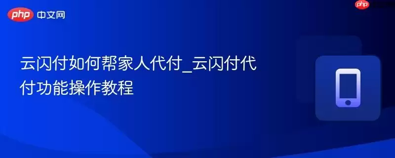 云闪付如何帮家人代付_云闪付代付功能操作教程