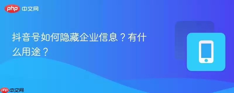 抖音号如何隐藏企业信息?有什么用途?