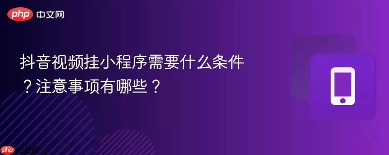 抖音视频挂小程序需要什么条件?注意事项有哪些?