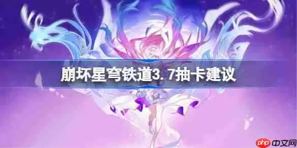 崩坏星穹铁道3.7卡池怎么抽-星穹铁道3.7卡池抽取推荐