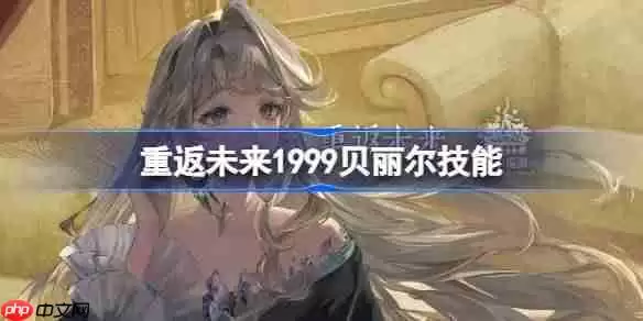 重返未来1999贝丽尔技能介绍-重返未来贝丽尔技能是什么