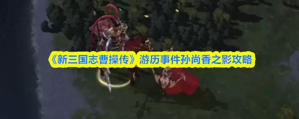 《新三国志曹操传》孙尚香之影攻略