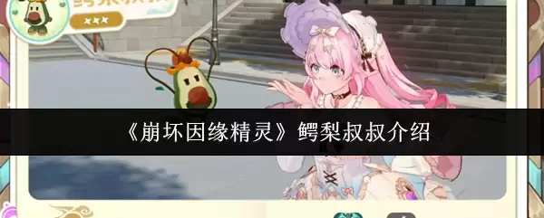 《崩坏因缘精灵鳄梨叔叔介绍》