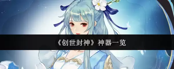 创世封神神器大全：从开天斧到打神鞭全解析