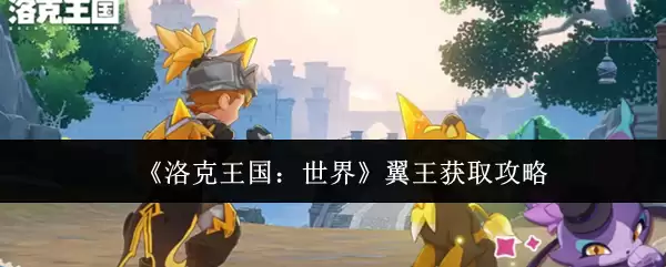 《洛克王国:世界》翼王获取攻略