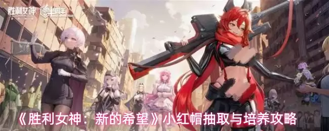 《胜利女神:新的希望》小紅帽抽取与培养攻略