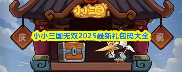 小小三国无双礼包码大全：2025最新可用CDK兑换清单