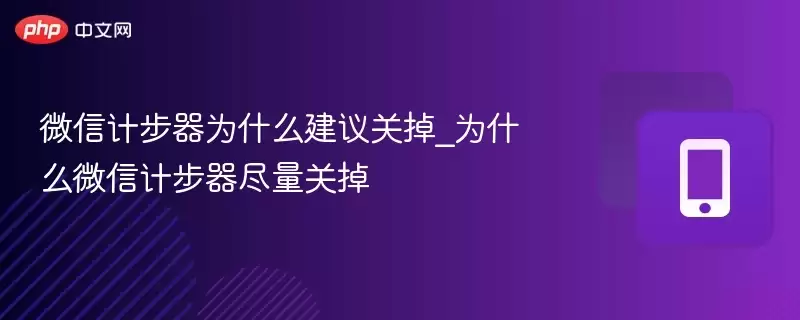 微信计步器为什么建议关掉 _为什么微信计步器尽量关掉 - 菜鸟下载