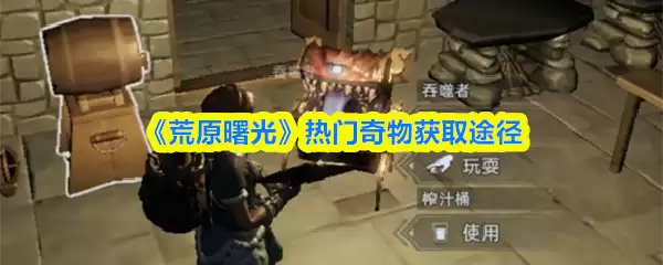 《荒野曙光》热门奇物获取途径