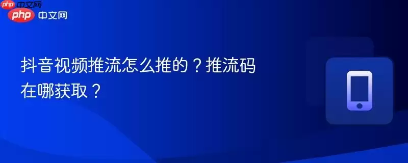 抖音视频推流怎么推的？推流码在哪获取？
