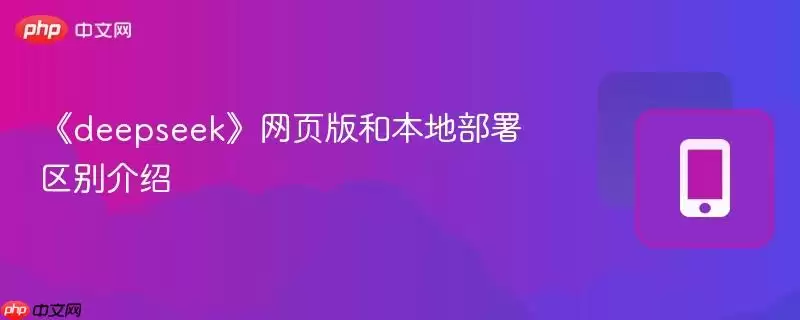 《deepseek》网页版和本地部署区别介绍