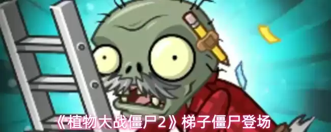 《植物大战僵尸2》梯子僵尸属性解析与登场时机