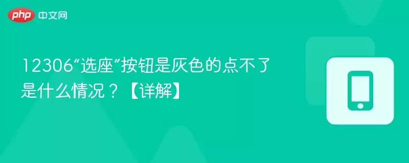 12306“选座”按钮是灰色的点不了是什么情况?【详解】 - 菜鸟下载