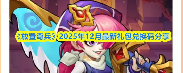 《放置奇兵》2025年12月最新礼包兑换码分享