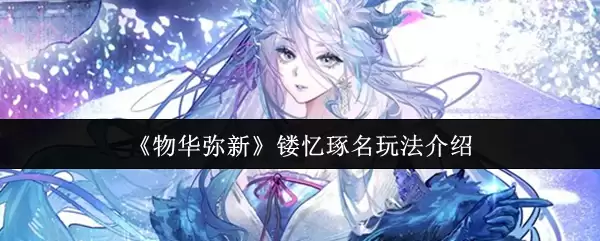 《物华弥新》锔忆璩名玩法介绍