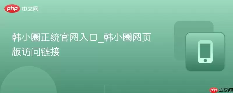 韩小圈官网入口_韩小圈官方网站访问链接