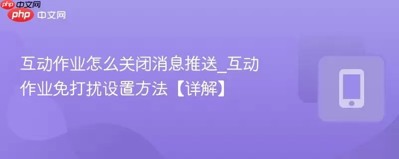 互动作业怎么关闭消息推送_互动作业免打扰设置方法