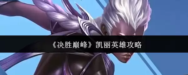《决胜巅峰》凯丽英雄攻略