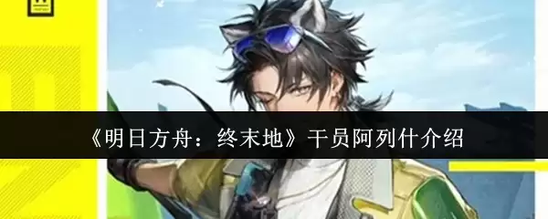 《明日方舟：终末地》干员阿列什介绍