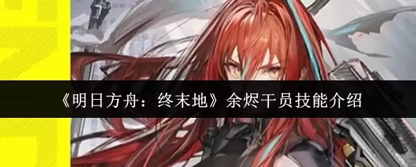 《明日方舟：终末地》余烬干员技能介绍