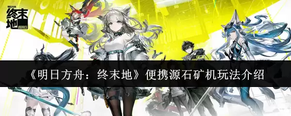 《明日方舟：终末地》便携源石矿机玩法介绍