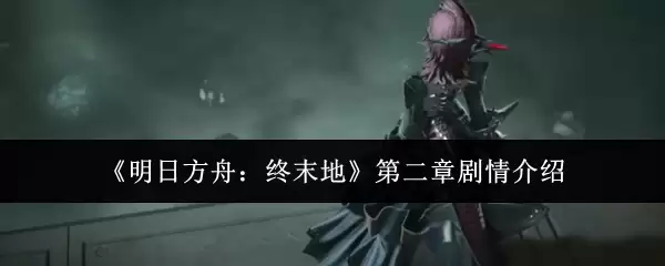 《明日方舟：终末地》第二章剧情介绍