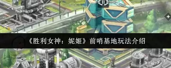 《胜利女神：妮姬》前哨基地玩法介绍