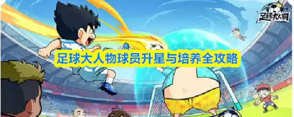 足球大人物球员升星与培养全攻略