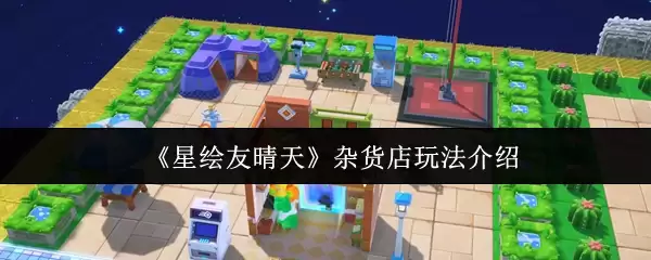 《星眷友晴天》杂货店玩法介绍