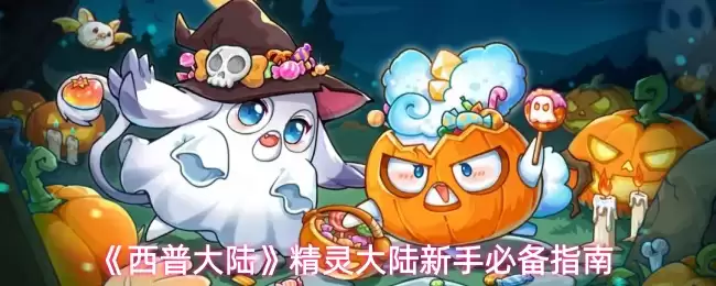 西普大陆新手指南：精灵大陆萌新必懂玩法技巧