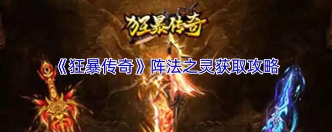 获取阵法之灵攻略：狂暴传奇阵法之灵速刷技巧