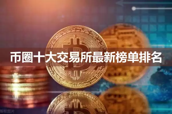 币圈推荐的交易所有哪些?币圈十大交易所最新榜单排名