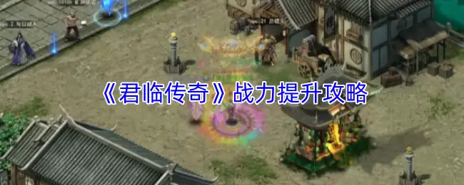 君临传奇战力提升攻略：五大高效进阶路径详解