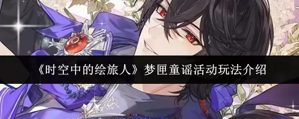 梦宧童谣活动通关指南｜时空绘旅人限时玩法详解