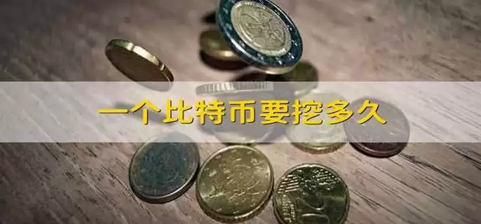 一个比特币要挖多久？一个比特币需要挖多长时间