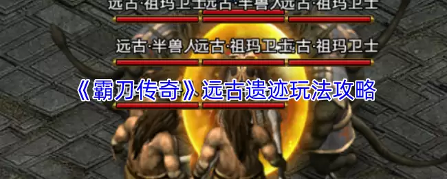 霸刀传远古遗迹攻略：玩法指南与高效探索技巧