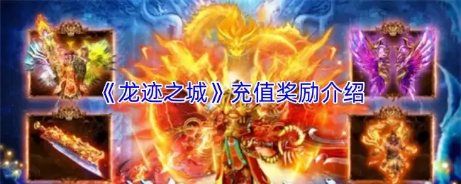 龙迹之城充值奖励介绍：核心福利与获取指南