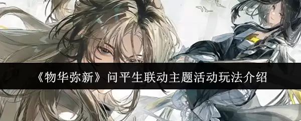 《物华弥新》问平生联动主题活动介绍