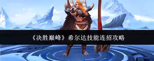 《决胜巅峰》希尔达技能连招攻略