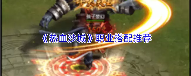 热血沙城职业最强搭配攻略：三大职业组合推荐