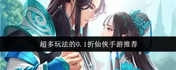 0.1折仙侠手游盘点：超多玩法与高人气游戏推荐