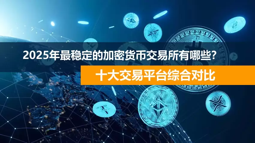 2025年最稳定的加密货币交易所有哪些？十大交易平台综合对比