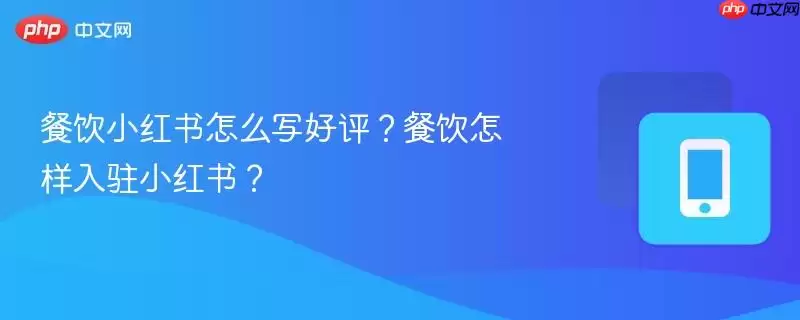 餐饮小红书怎么样写好评价？餐饮如何入驻小红书？