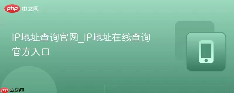 IP地址查询官网_IP地址在线查询官方入口