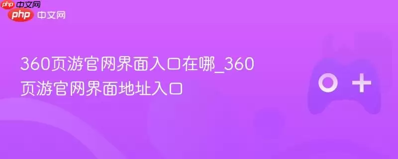 360页游官网界面入口在哪里_360页游官网界面地址入口